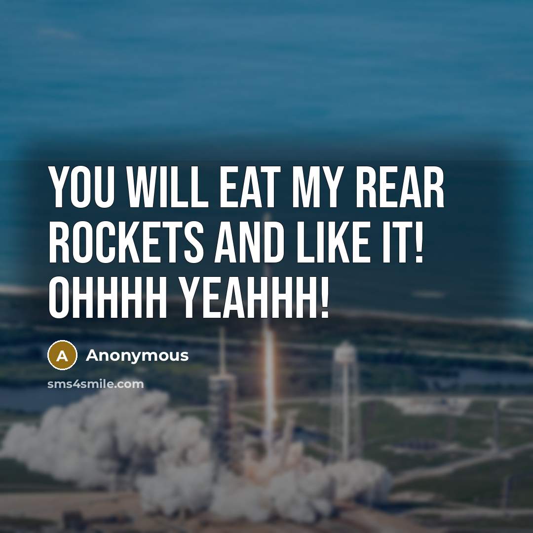 “You will eat my rear rockets and like it! Ohhhh yeahhh!” quote by Anonymous