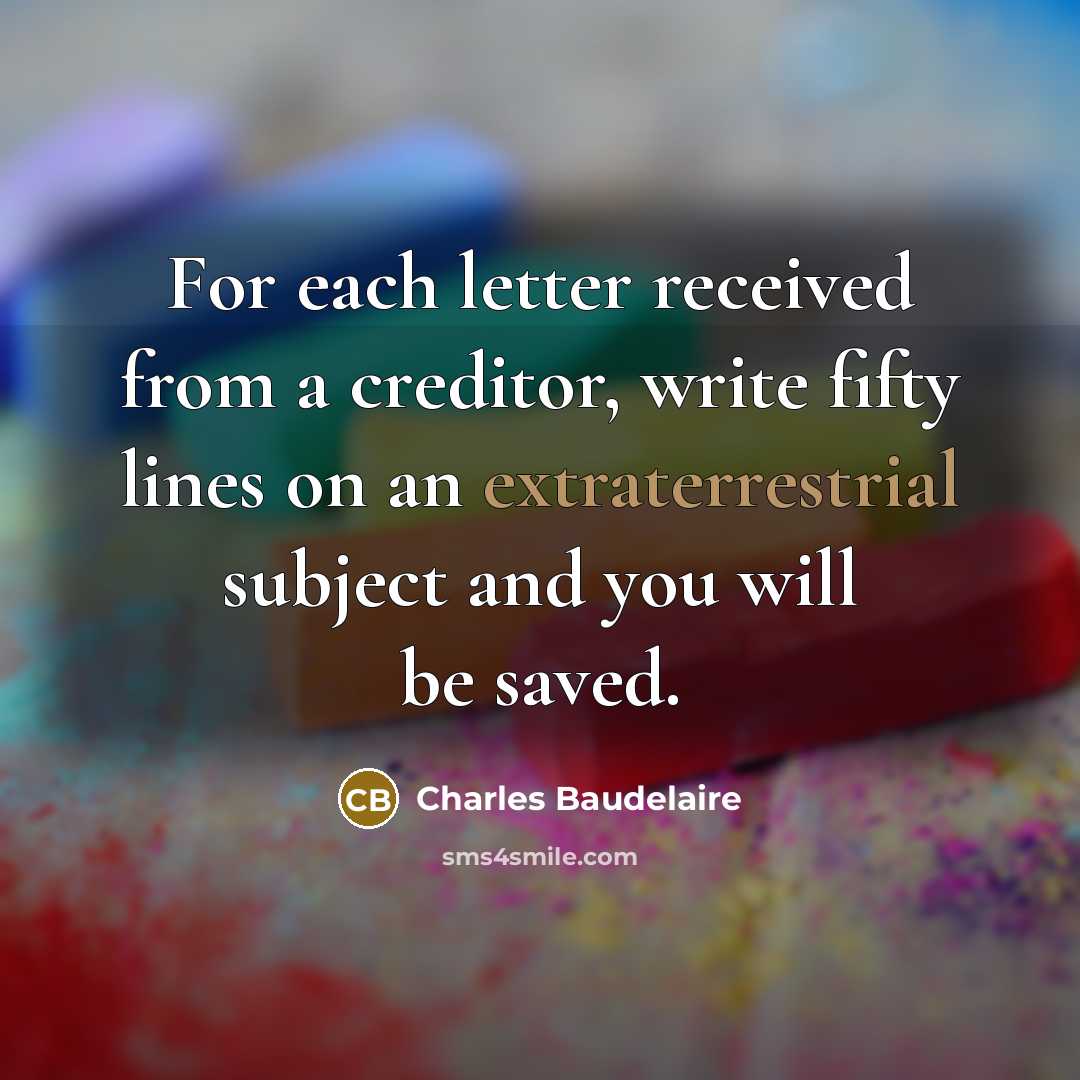 “For each letter received from a creditor, write fifty lines on an extraterrestrial subject and you will be saved.” quote by Charles Baudelaire