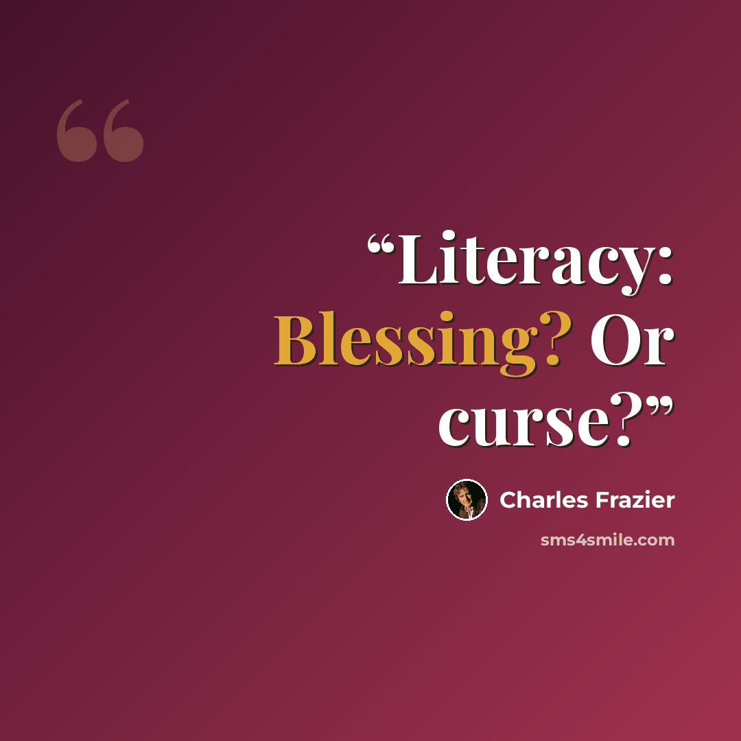 “Literacy: Blessing? Or curse?” quote by Charles Frazier