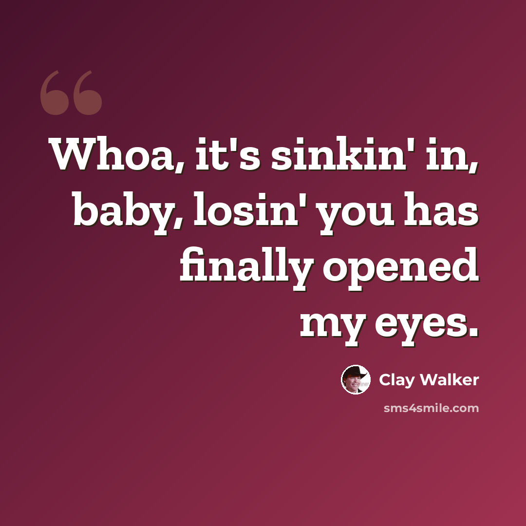 “Whoa, it's sinkin' in, baby, losin' you has finally opened my eyes.” quote by Clay Walker
