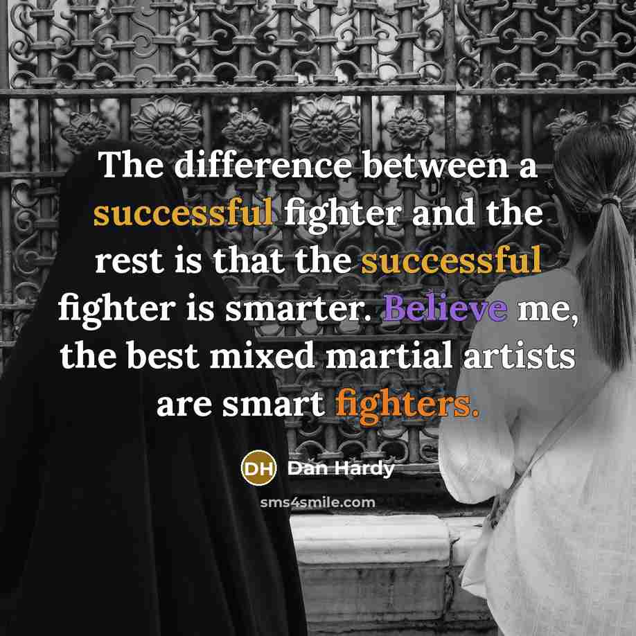 “The difference between a successful fighter and the rest is that the successful fighter is smarter. Believe me, the best mixed martial artists are smart fighters.” quote by Dan Hardy