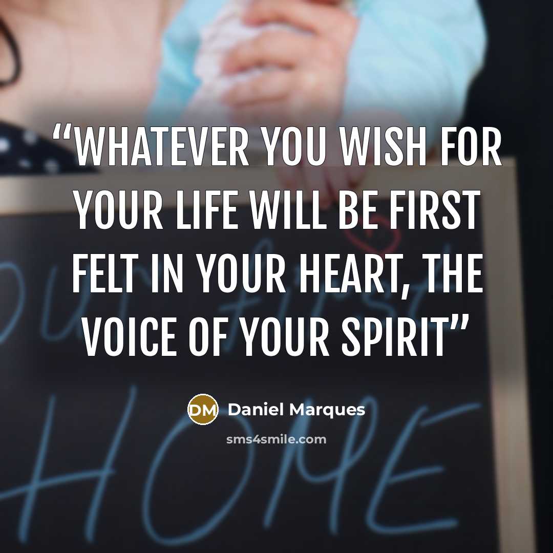 “Whatever you wish for your life will be first felt in your heart, the voice of your spirit” quote by Daniel Marques