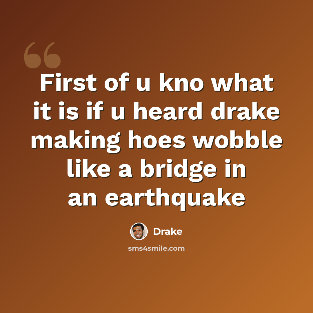 “First of u kno what it is if u heard drake making hoes wobble like a bridge in an earthquake” quote by Drake