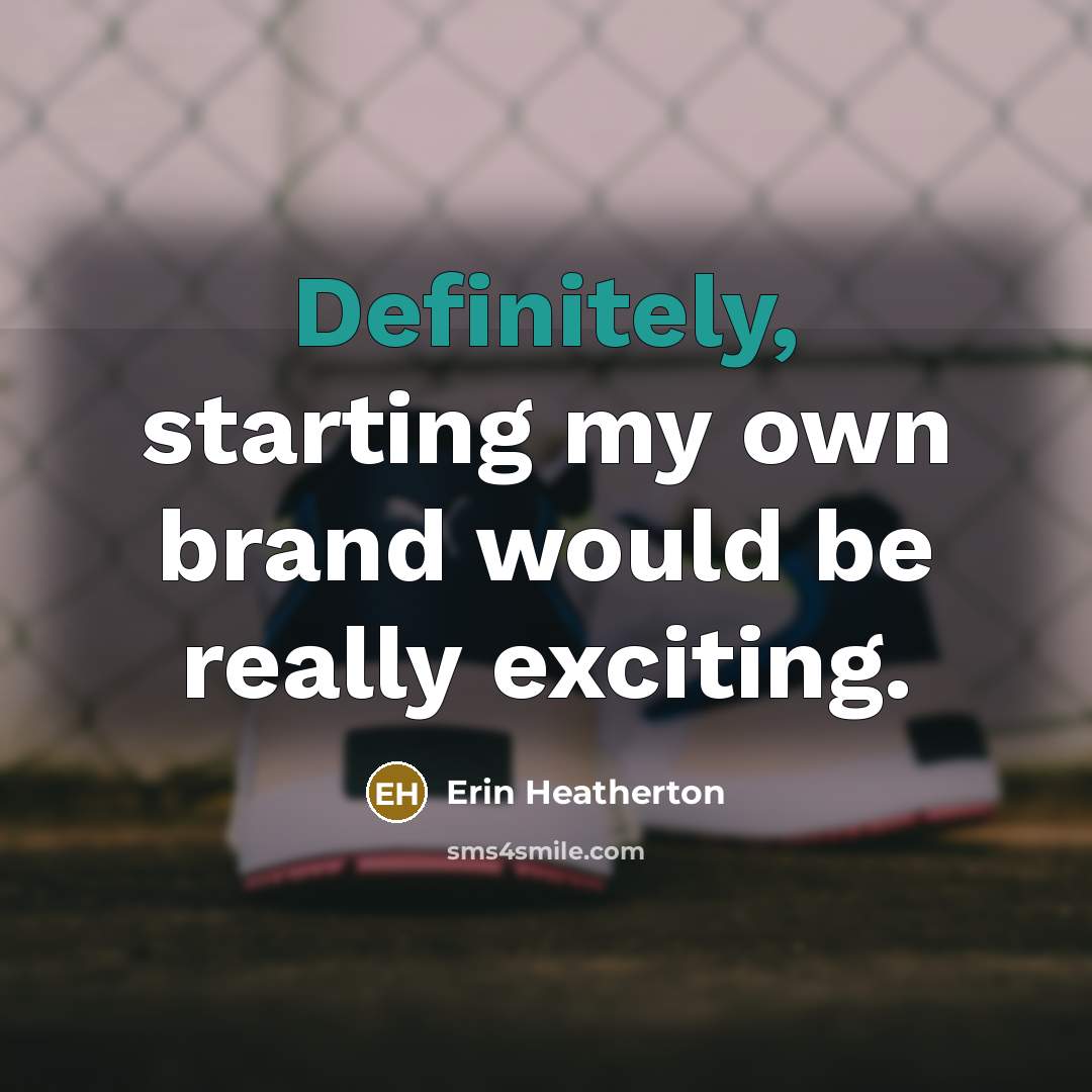 “Definitely, starting my own brand would be really exciting.” quote by Erin Heatherton