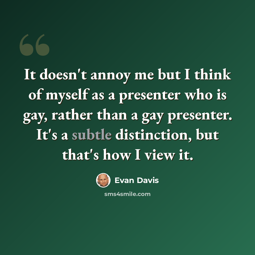 “It doesn't annoy me but I think of myself as a presenter who is gay, rather than a gay presenter. It's a subtle distinction, but that's how I view it.” quote by Evan Davis