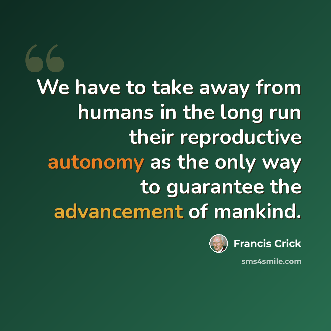 “We have to take away from humans in the long run their reproductive autonomy as the only way to guarantee the advancement of mankind.” quote by Francis Crick