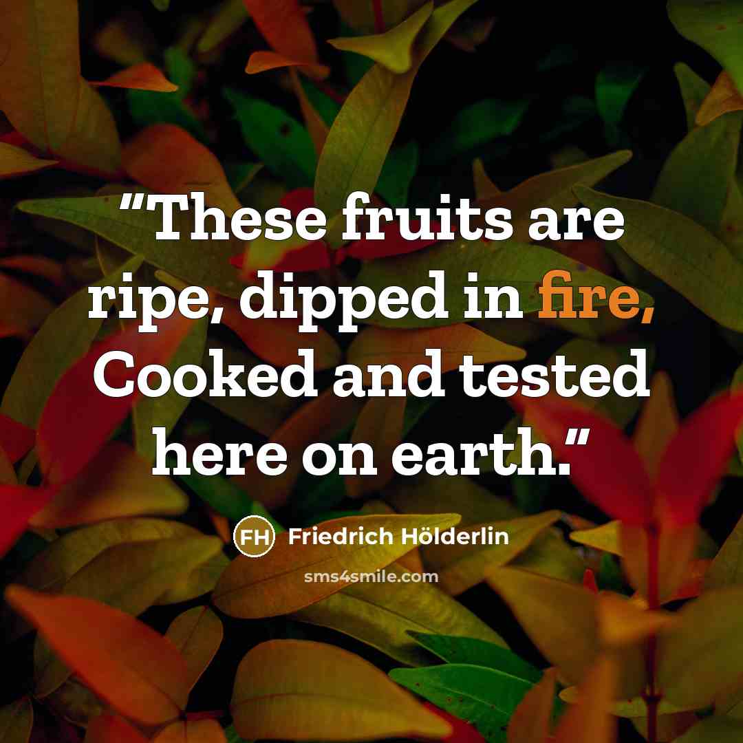 “These fruits are ripe, dipped in fire, Cooked and tested here on earth.” quote by Friedrich Hölderlin