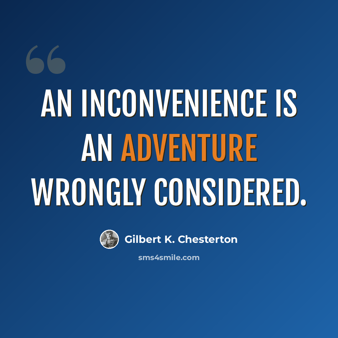 “An inconvenience is an adventure wrongly considered.” quote by Gilbert K. Chesterton