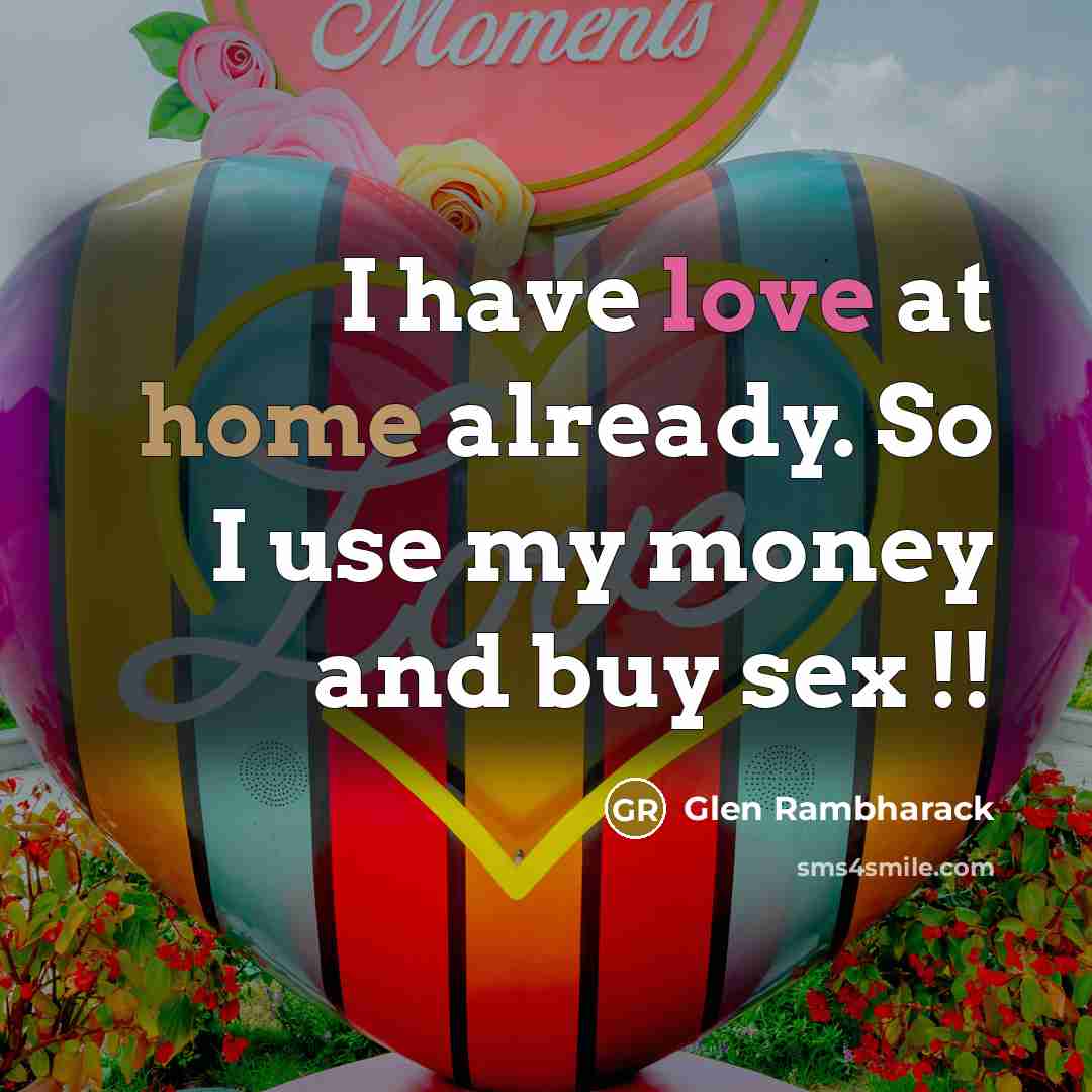 “I have love at home already. So I use my money and buy sex !!” quote by Glen Rambharack