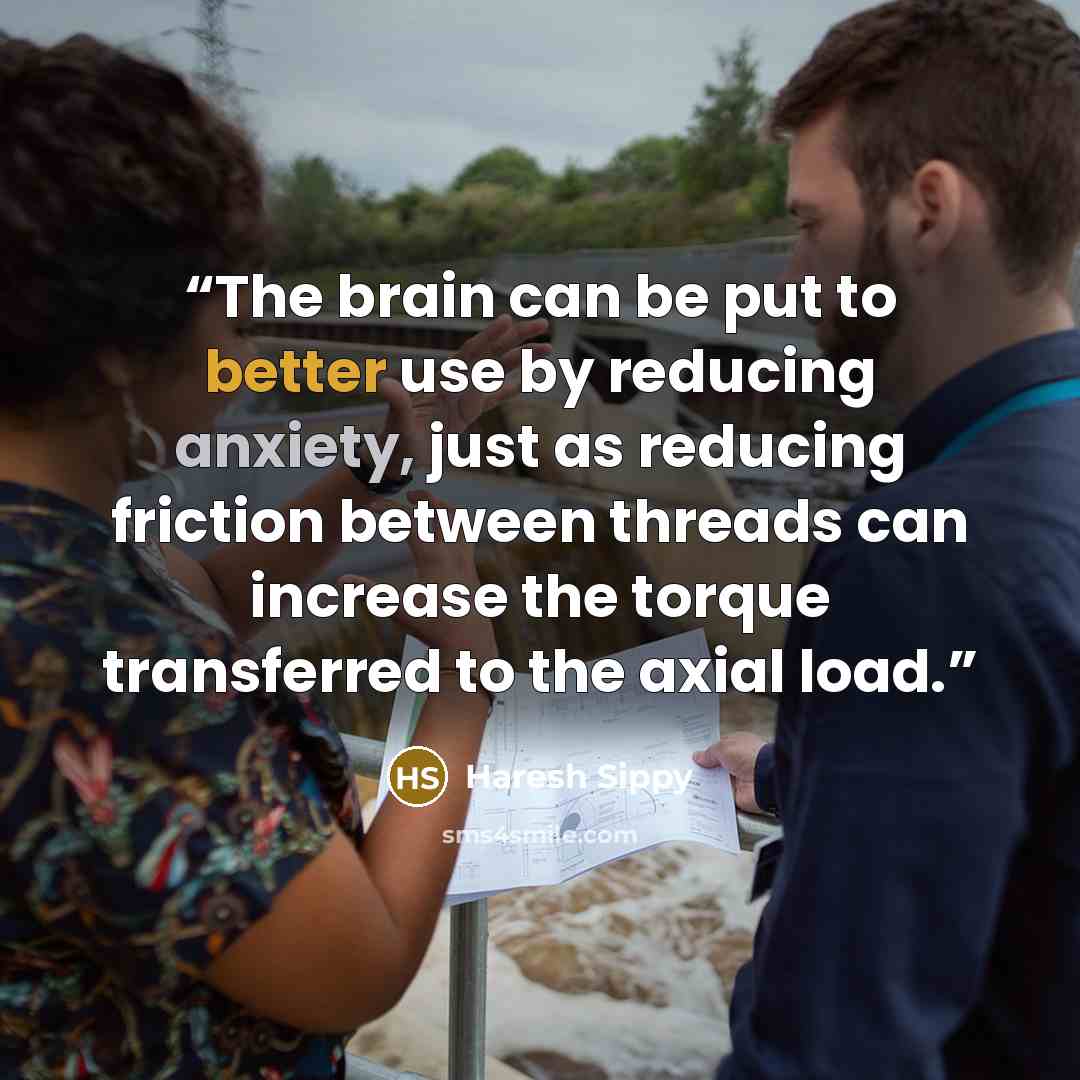 “The brain can be put to better use by reducing anxiety, just as reducing friction between threads can increase the torque transferred to the axial load.” quote by Haresh Sippy