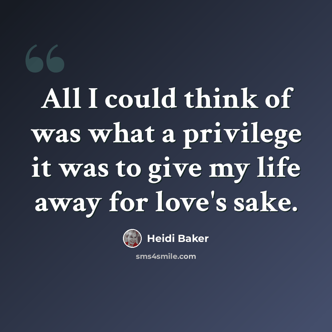 “All I could think of was what a privilege it was to give my life away for love's sake.” quote by Heidi Baker