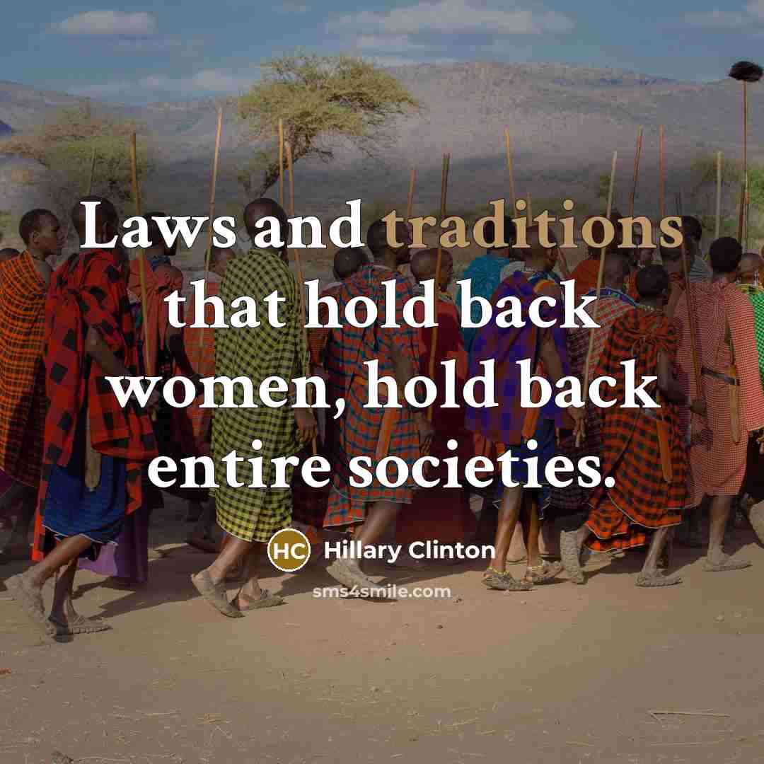 “Laws and traditions that hold back women, hold back entire societies.” quote by Hillary Clinton