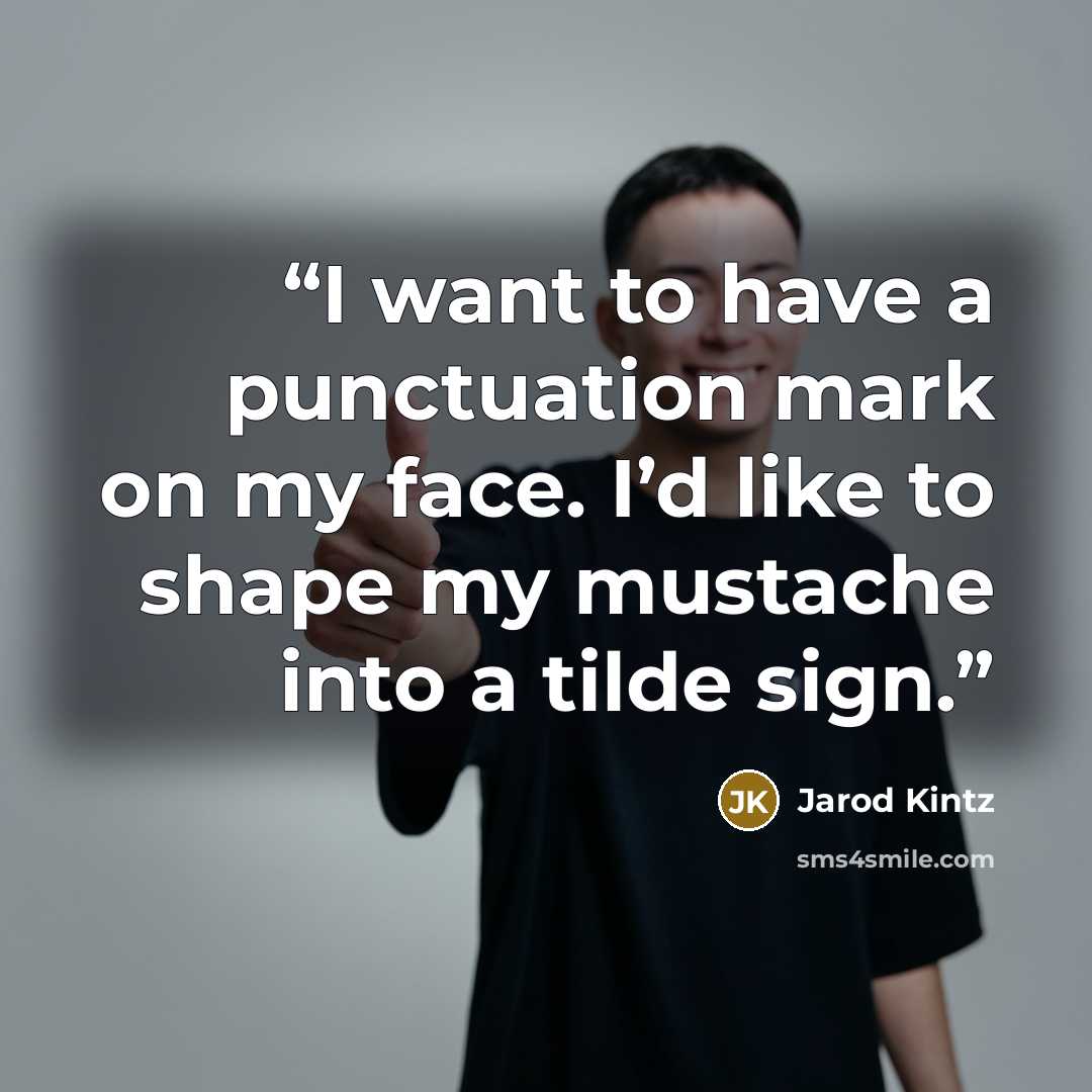“I want to have a punctuation mark on my face. I’d like to shape my mustache into a tilde sign.” quote by Jarod Kintz