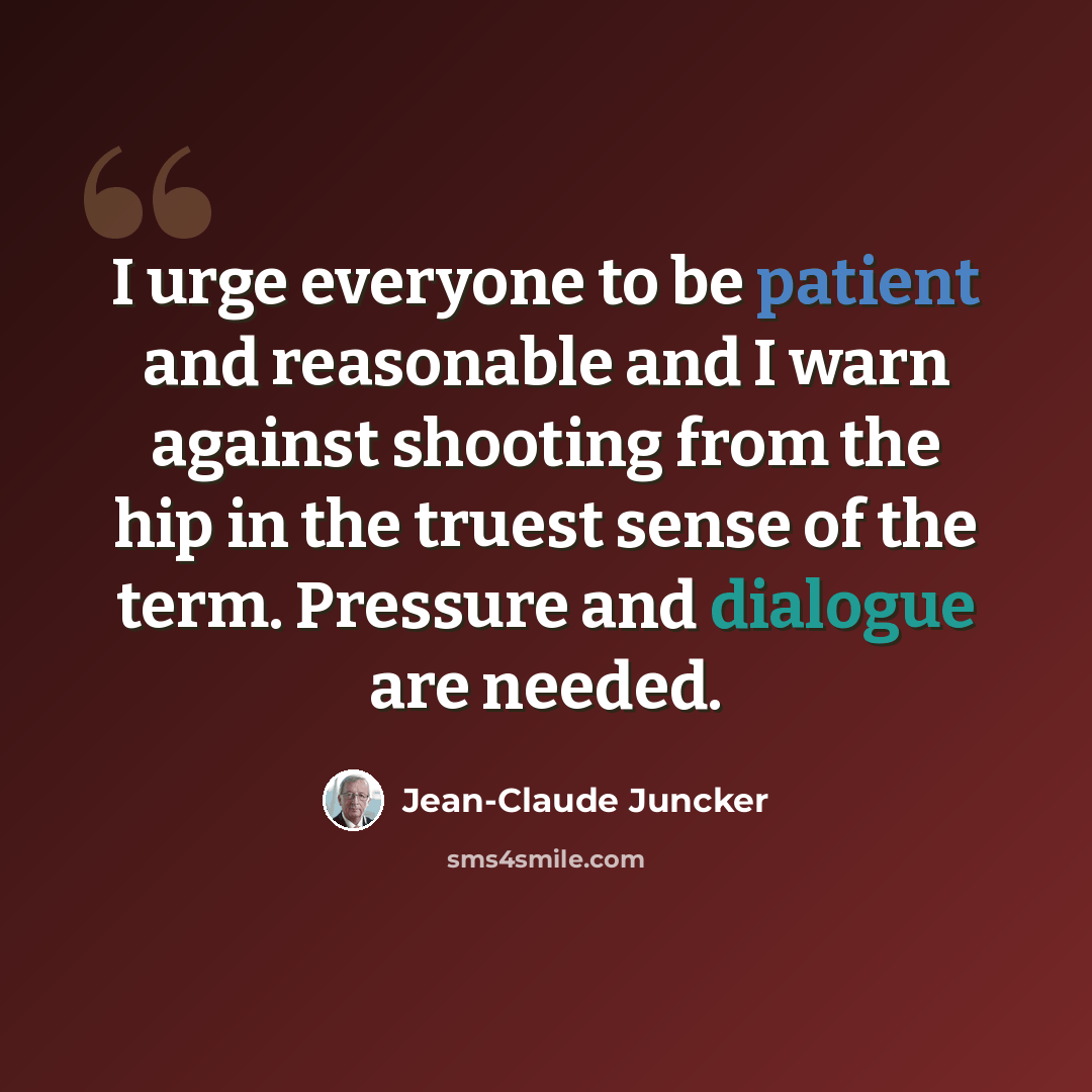 “I urge everyone to be patient and reasonable and I warn against shooting from the hip in the truest sense of the term. Pressure and dialogue are needed.” quote by Jean-Claude Juncker