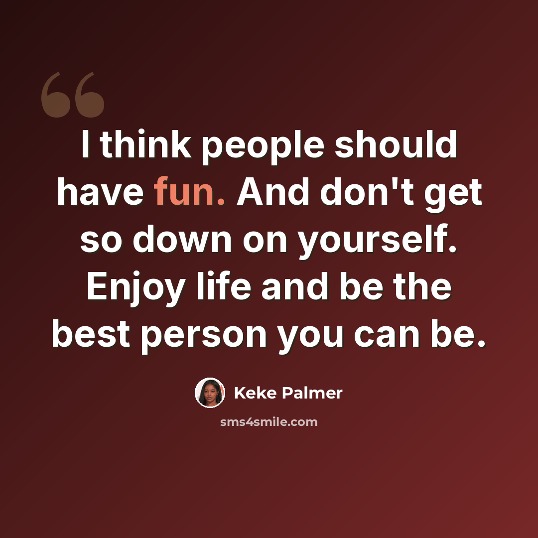 “I think people should have fun. And don't get so down on yourself. Enjoy life and be the best person you can be.” quote by Keke Palmer
