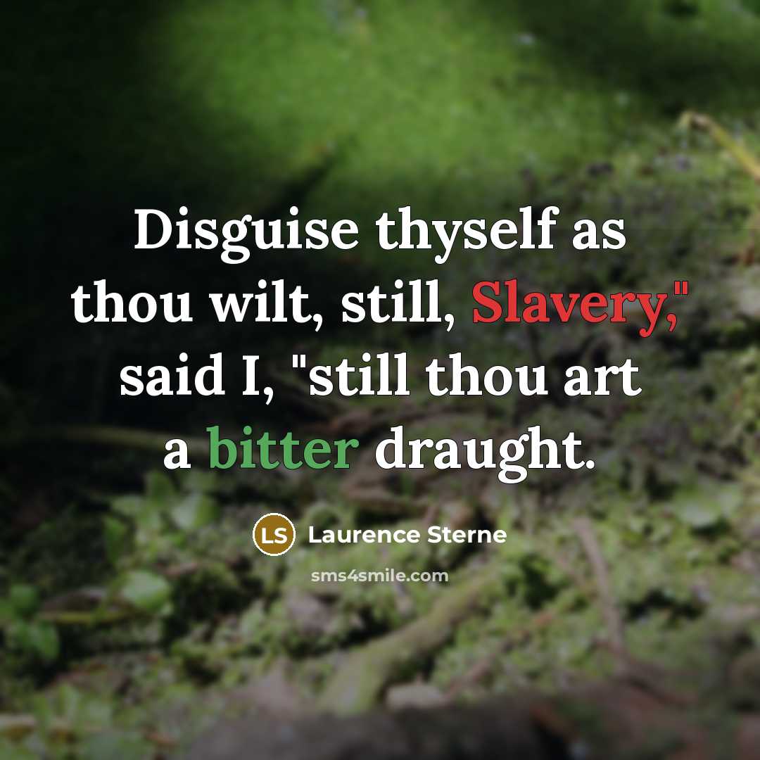 “Disguise thyself as thou wilt, still, Slavery," said I, "still thou art a bitter draught.” quote by Laurence Sterne