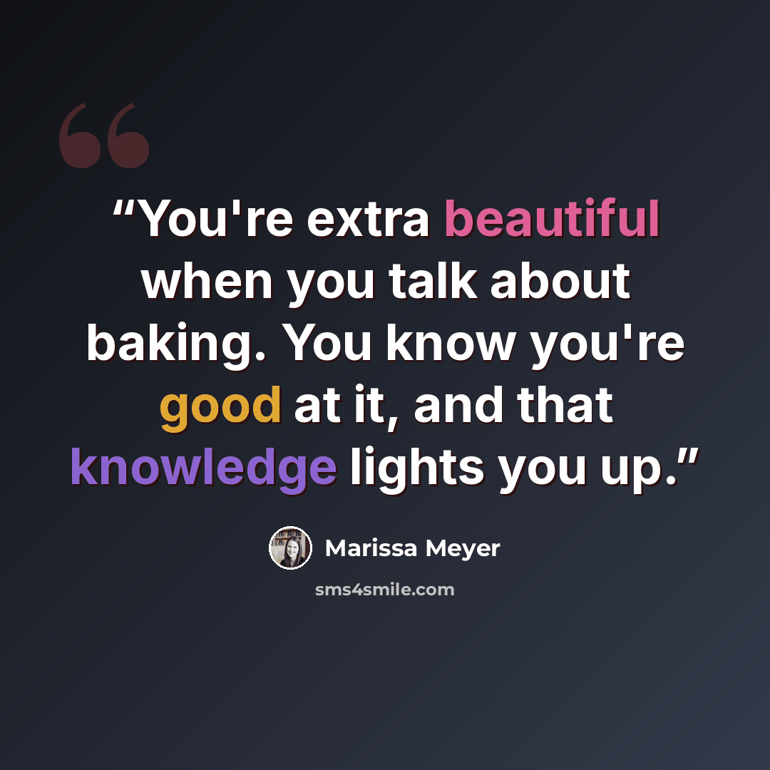 “You're extra beautiful when you talk about baking. You know you're good at it, and that knowledge lights you up.” quote by Marissa Meyer