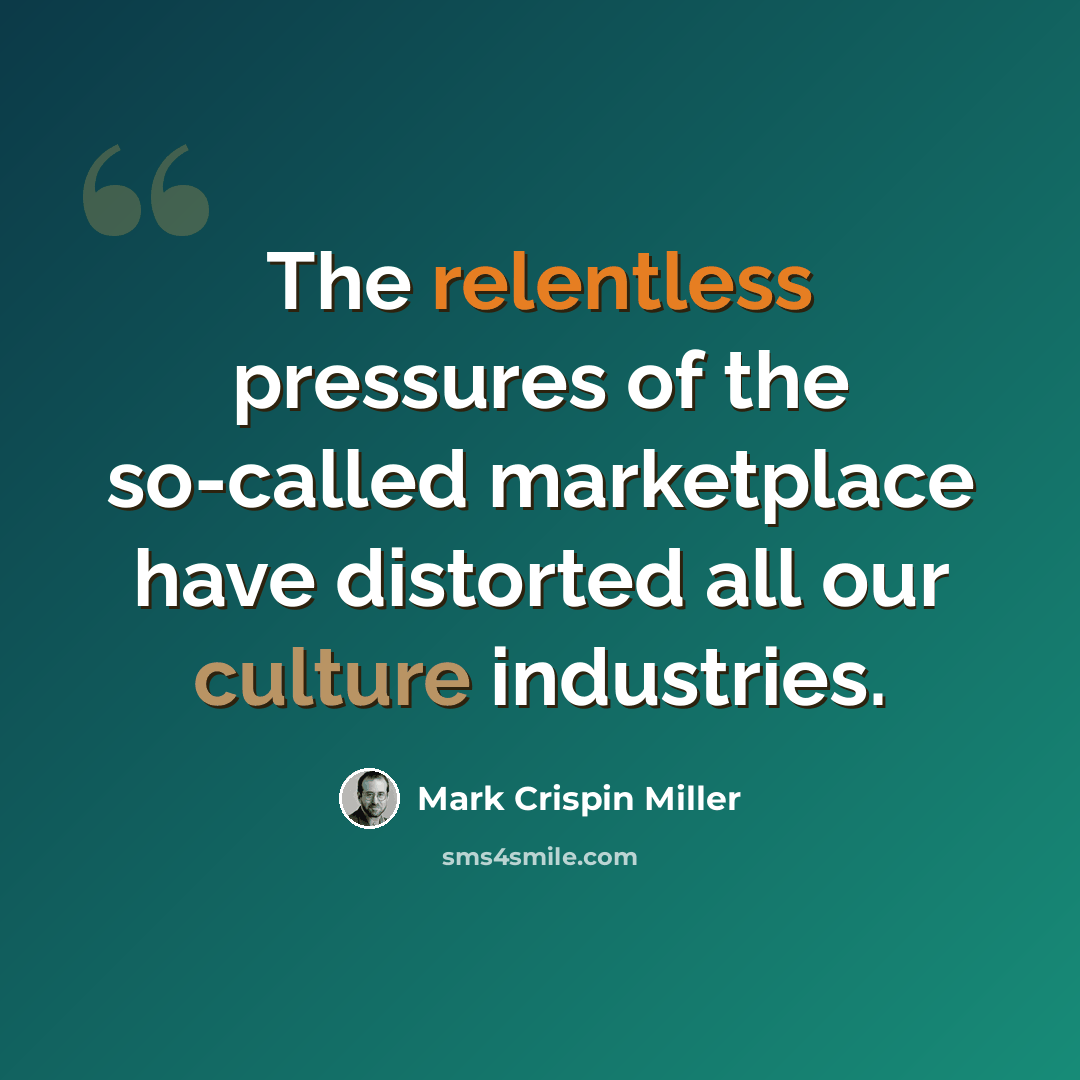 “The relentless pressures of the so-called marketplace have distorted all our culture industries.” quote by Mark Crispin Miller