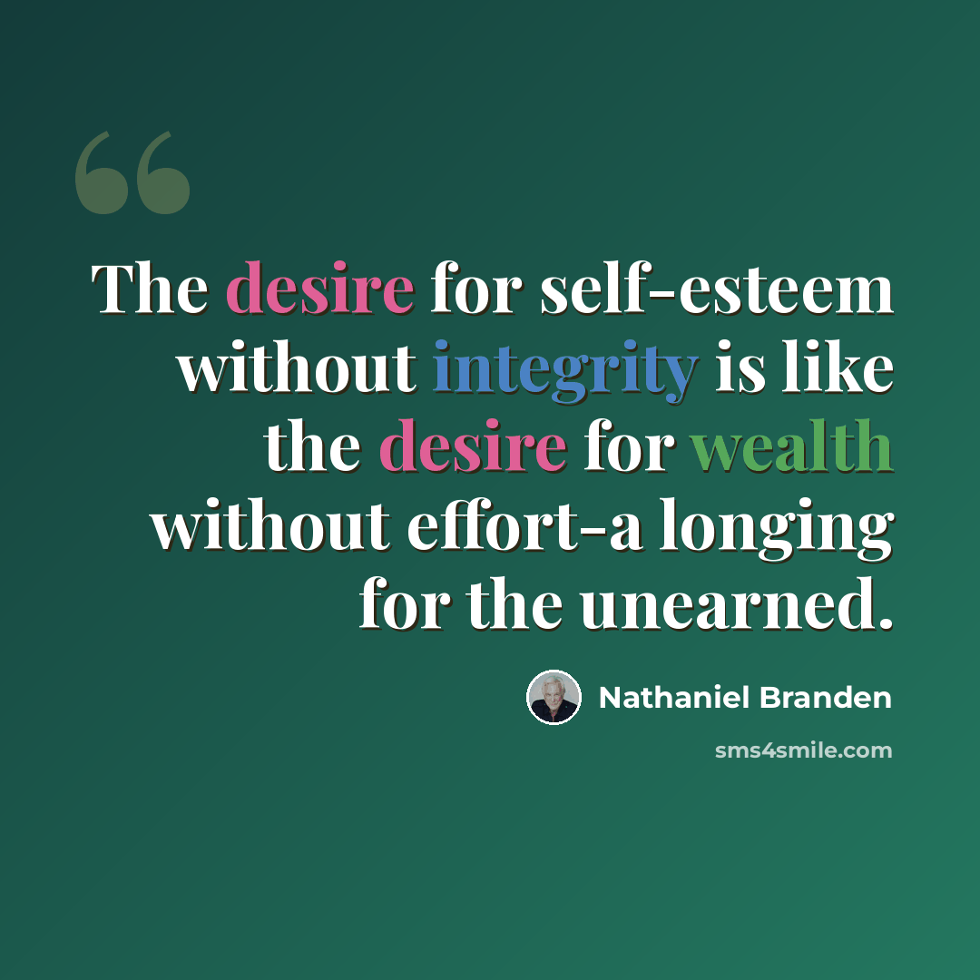 “The desire for self-esteem without integrity is like the desire for wealth without effort-a longing for the unearned.” quote by Nathaniel Branden