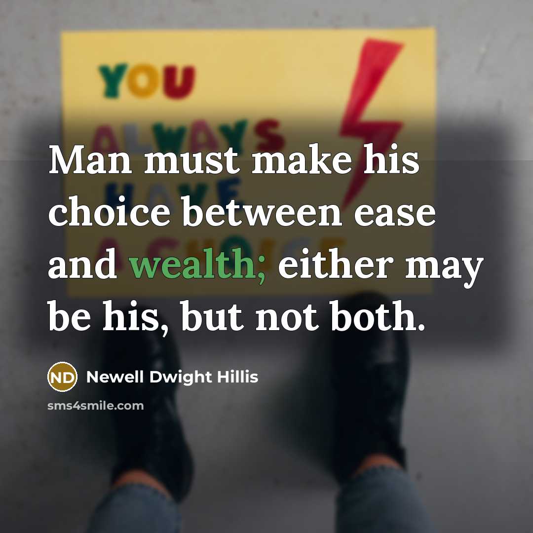 “Man must make his choice between ease and wealth; either may be his, but not both.” quote by Newell Dwight Hillis