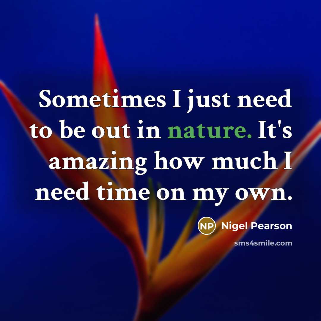 “Sometimes I just need to be out in nature. It's amazing how much I need time on my own.” quote by Nigel Pearson