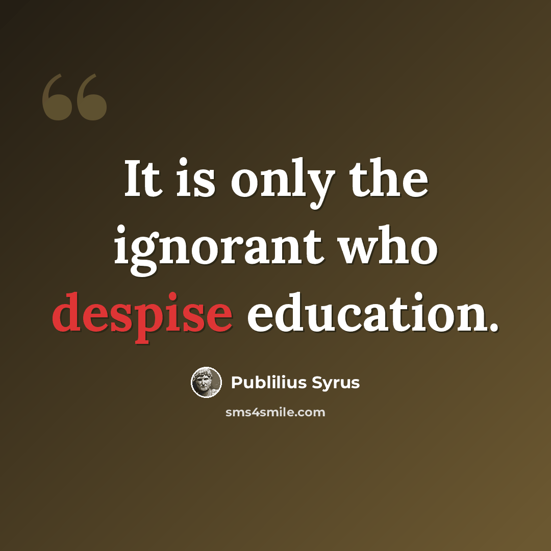 “It is only the ignorant who despise education.” quote by Publilius Syrus