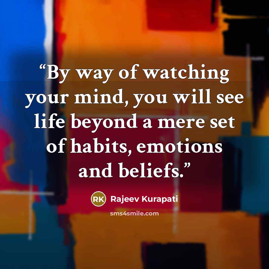 “By way of watching your mind, you will see life beyond a mere set of habits, emotions and beliefs.” quote by Rajeev Kurapati