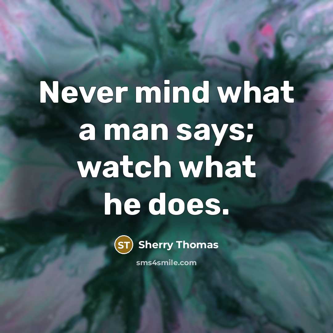 “Never mind what a man says; watch what he does.” quote by Sherry Thomas
