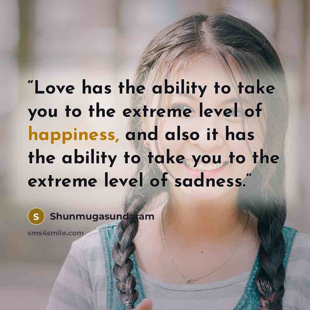 “Love has the ability to take you to the extreme level of happiness, and also it has the ability to take you to the extreme level of sadness.” quote by Shunmugasundaram