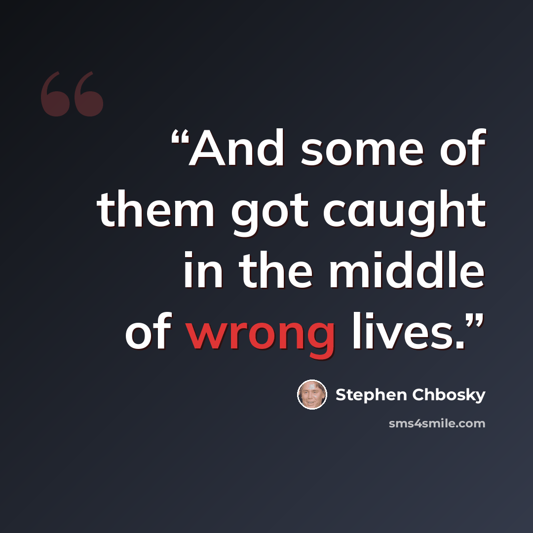 “And some of them got caught in the middle of wrong lives.” quote by Stephen Chbosky