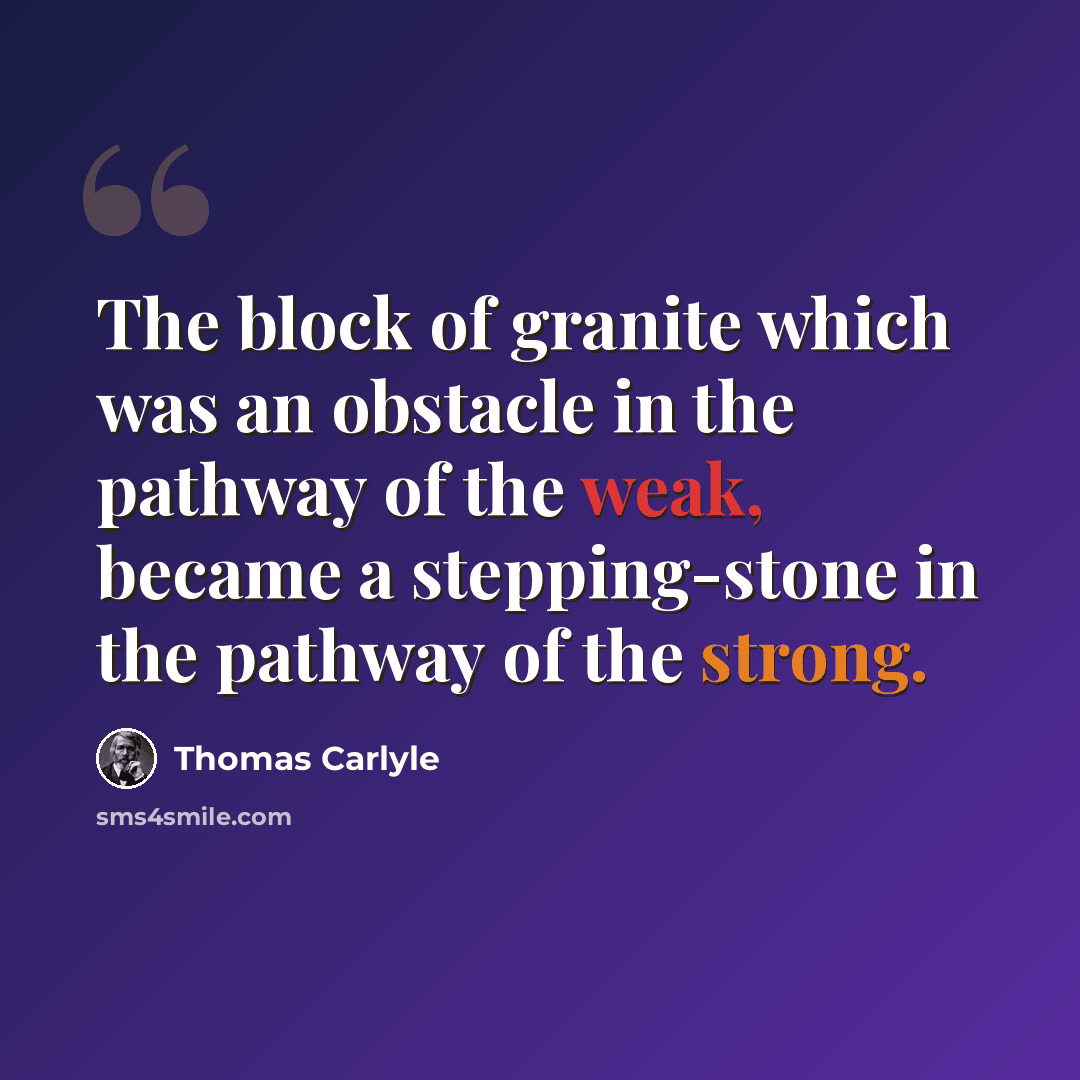 “The block of granite which was an obstacle in the pathway of the weak, became a stepping-stone in the pathway of the strong.” quote by Thomas Carlyle