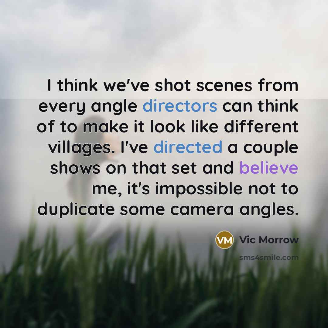 “I think we've shot scenes from every angle directors can think of to make it look like different villages. I've directed a couple shows on that set and believe me, it's impossible not to duplicate some camera angles.” quote by Vic Morrow