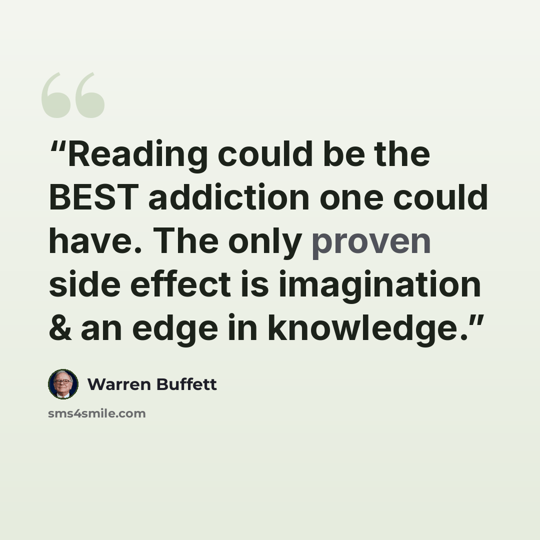 “Reading could be the BEST addiction one could have. The only proven side effect is imagination & an edge in knowledge.” quote by Warren Buffett