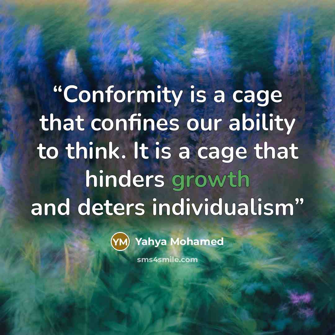 “Conformity is a cage that confines our ability to think. It is a cage that hinders growth and deters individualism” quote by Yahya Mohamed