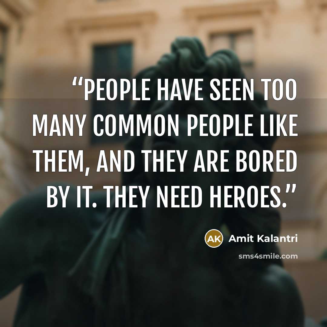“People have seen too many common people like them, and they are bored by it. They need heroes.” quote by Amit Kalantri