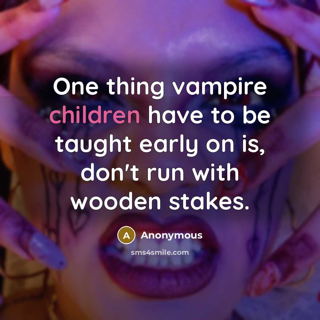 “One thing vampire children have to be taught early on is, don't run with wooden stakes.” quote by Anonymous