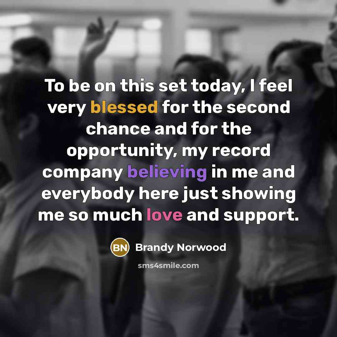 “To be on this set today, I feel very blessed for the second chance and for the opportunity, my record company believing in me and everybody here just showing me so much love and support.” quote by Brandy Norwood