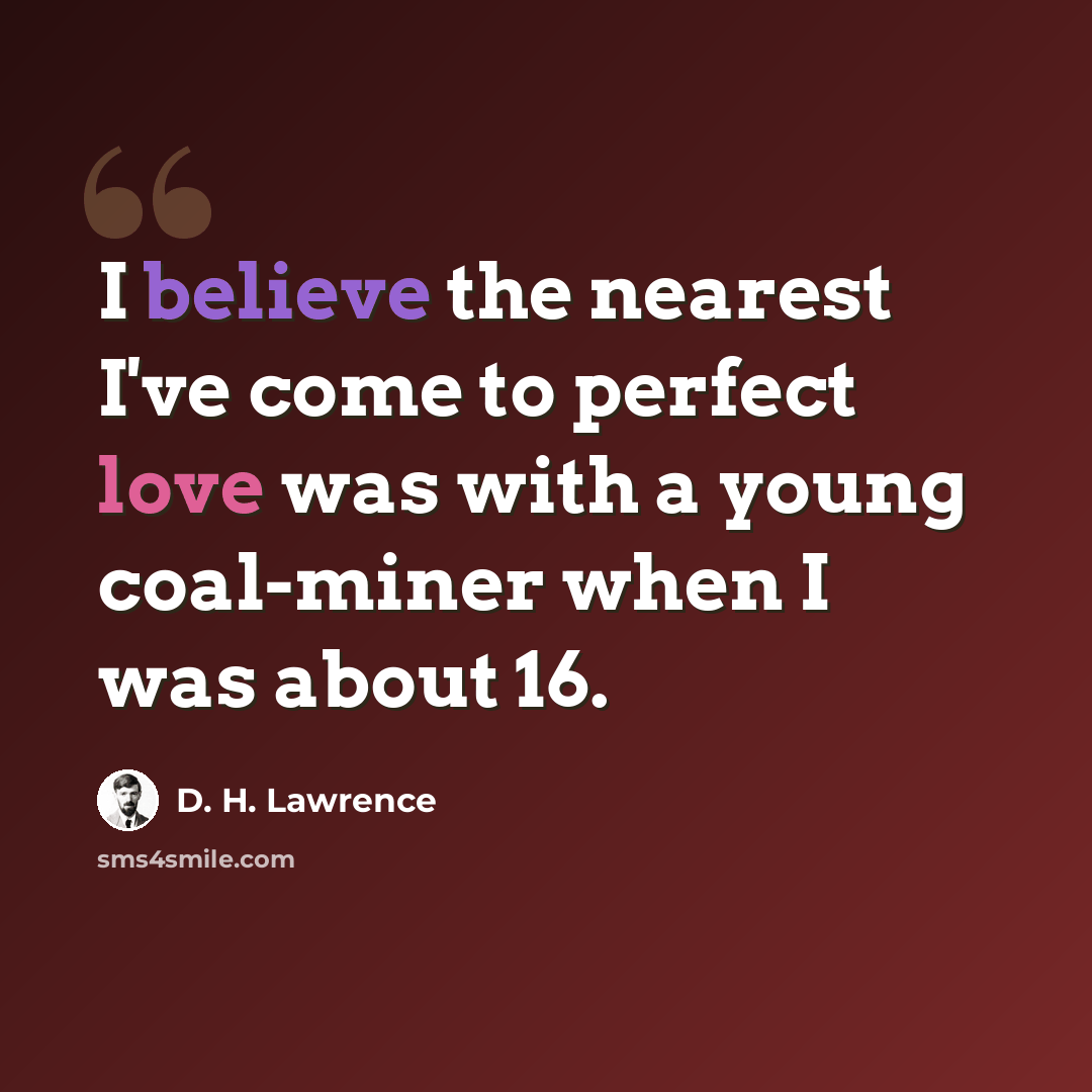 “I believe the nearest I've come to perfect love was with a young coal-miner when I was about 16.” quote by D. H. Lawrence