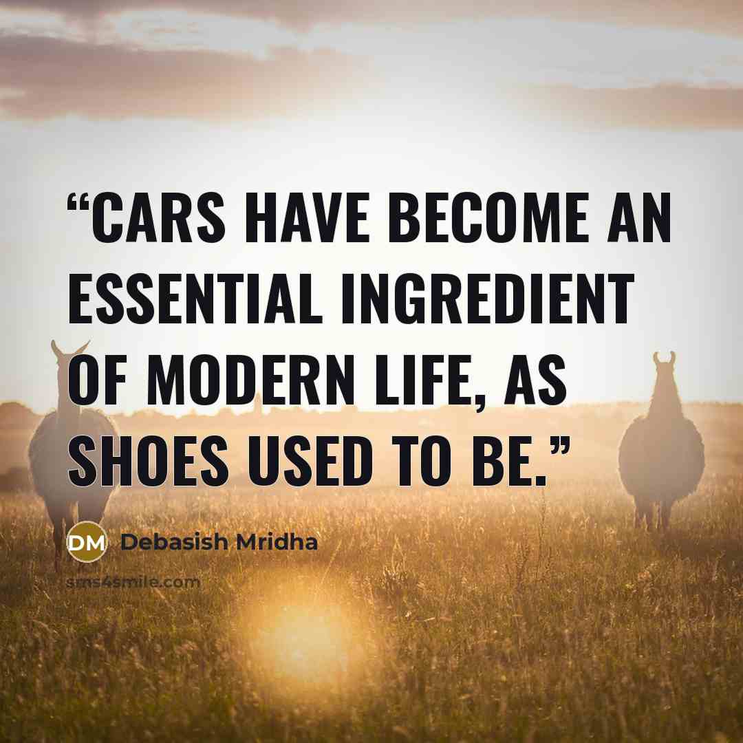 “Cars have become an essential ingredient of modern life, as shoes used to be.” quote by Debasish Mridha