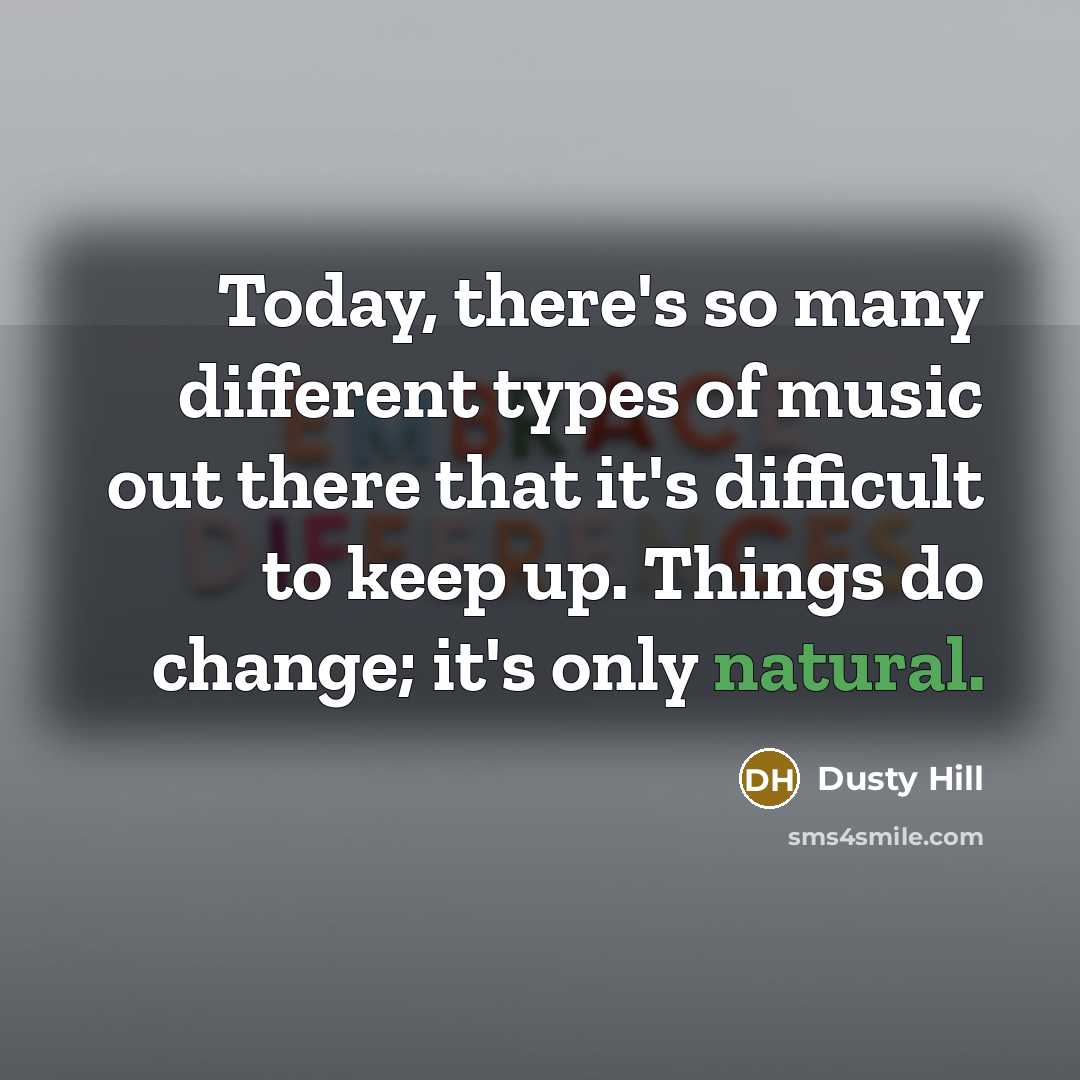 “Today, there's so many different types of music out there that it's difficult to keep up. Things do change; it's only natural.” quote by Dusty Hill