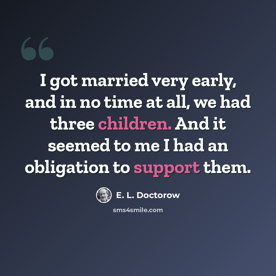 “I got married very early, and in no time at all, we had three children. And it seemed to me I had an obligation to support them.” quote by E. L. Doctorow