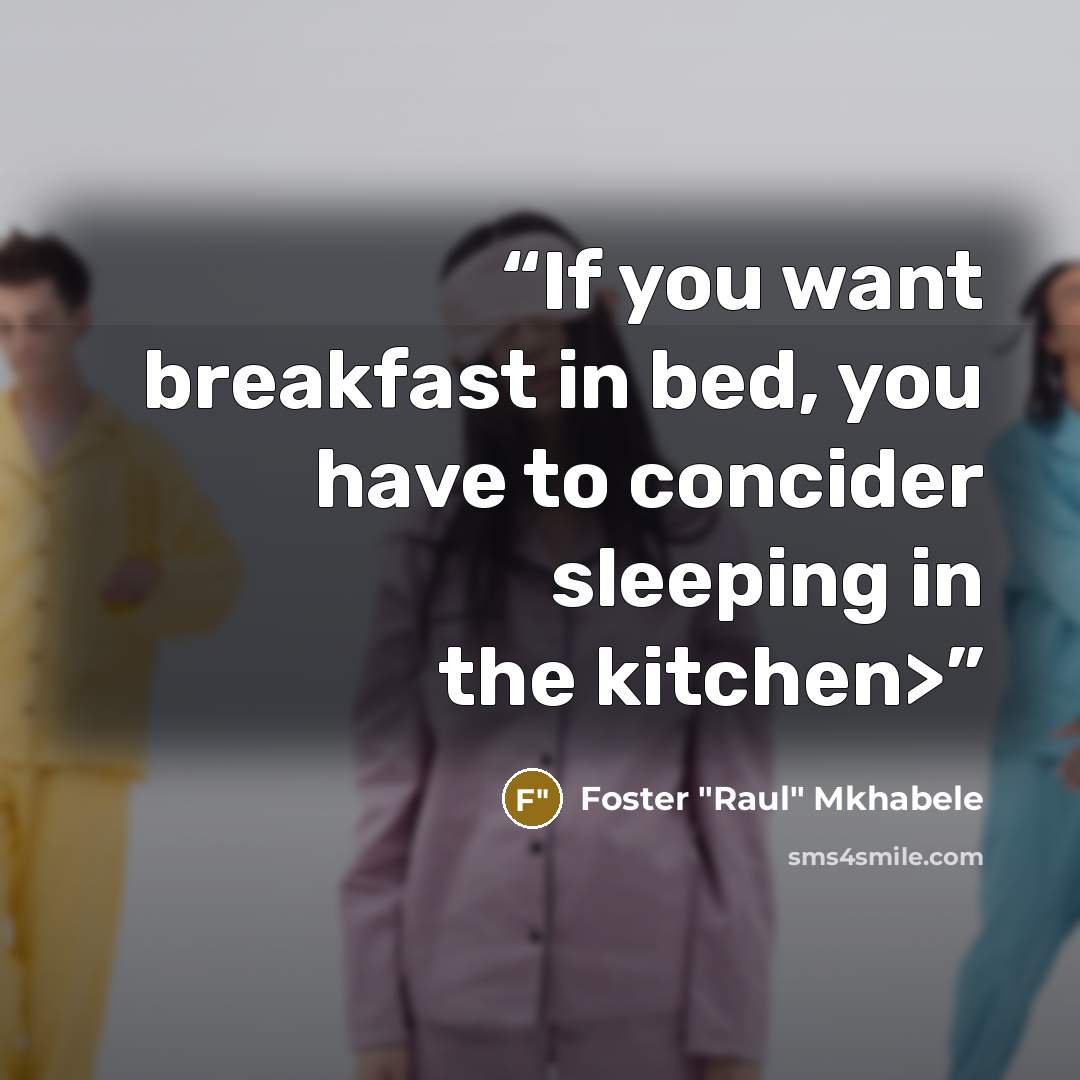 “If you want breakfast in bed, you have to concider sleeping in the kitchen>” quote by Foster "Raul" Mkhabele