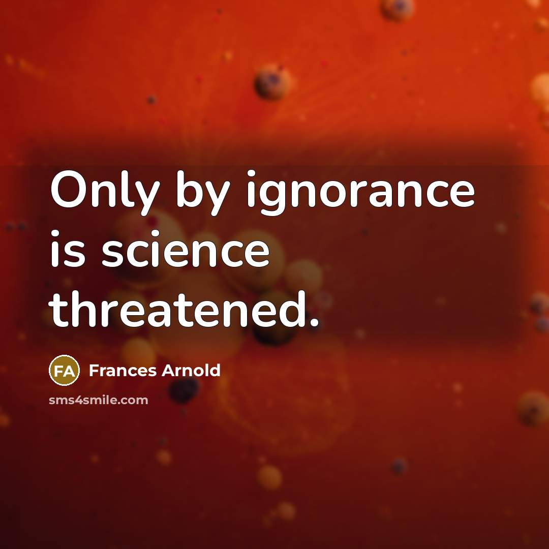 “Only by ignorance is science threatened.” quote by Frances Arnold