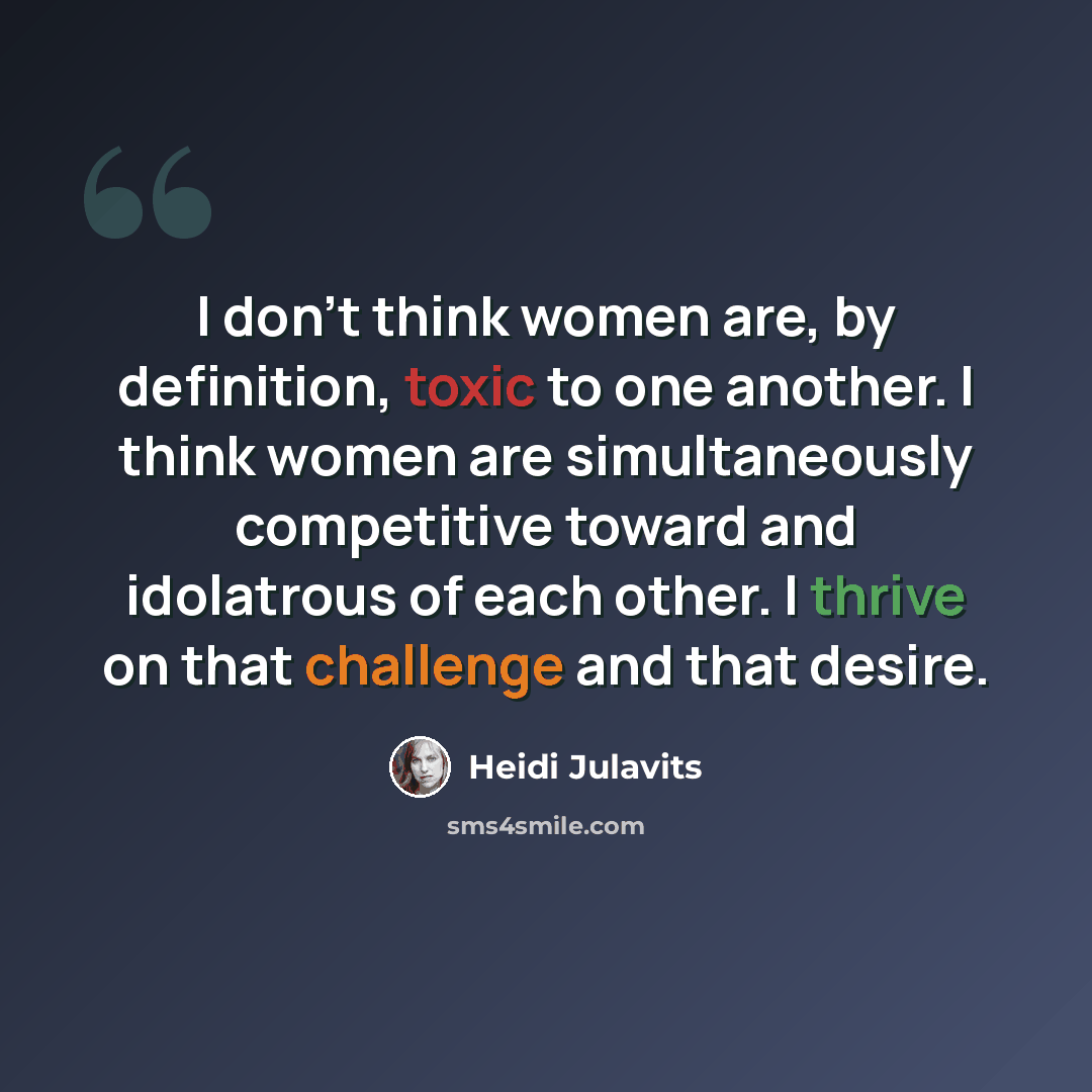 “I don't think women are, by definition, toxic to one another. I think women are simultaneously competitive toward and idolatrous of each other. I thrive on that challenge and that desire.” quote by Heidi Julavits