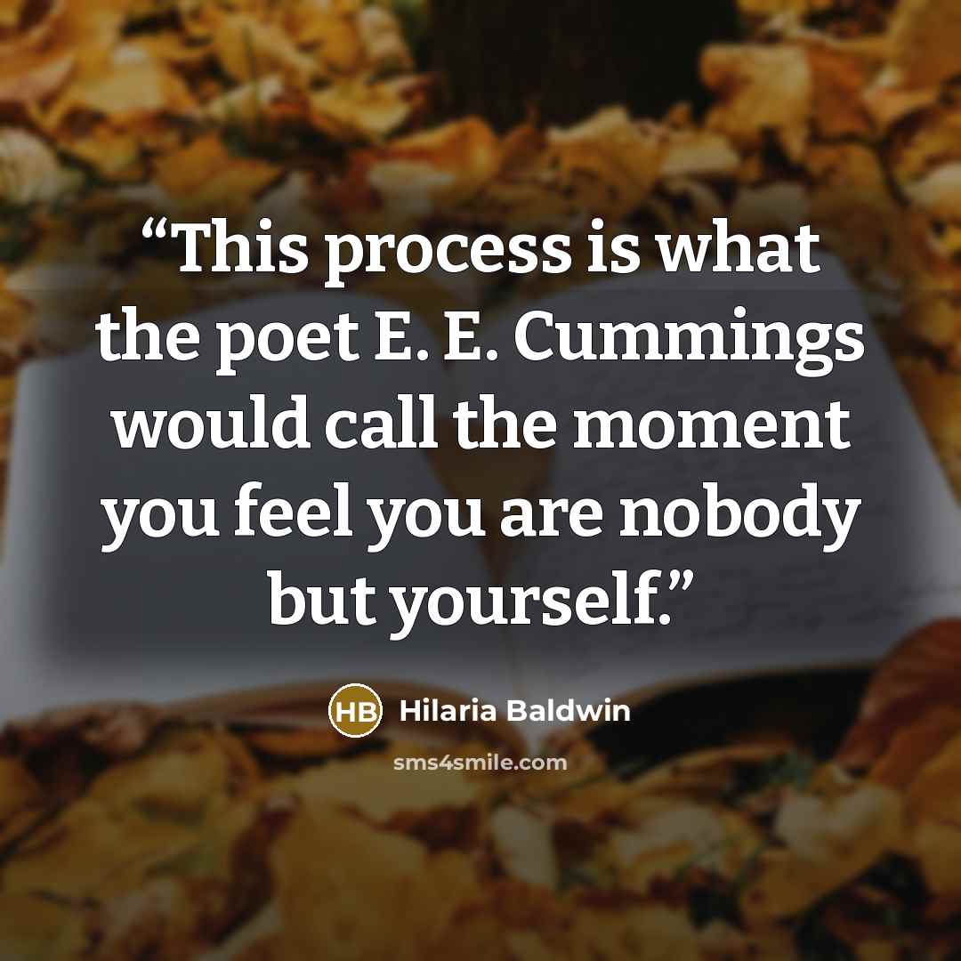 “This process is what the poet E. E. Cummings would call the moment you feel you are nobody but yourself.” quote by Hilaria Baldwin