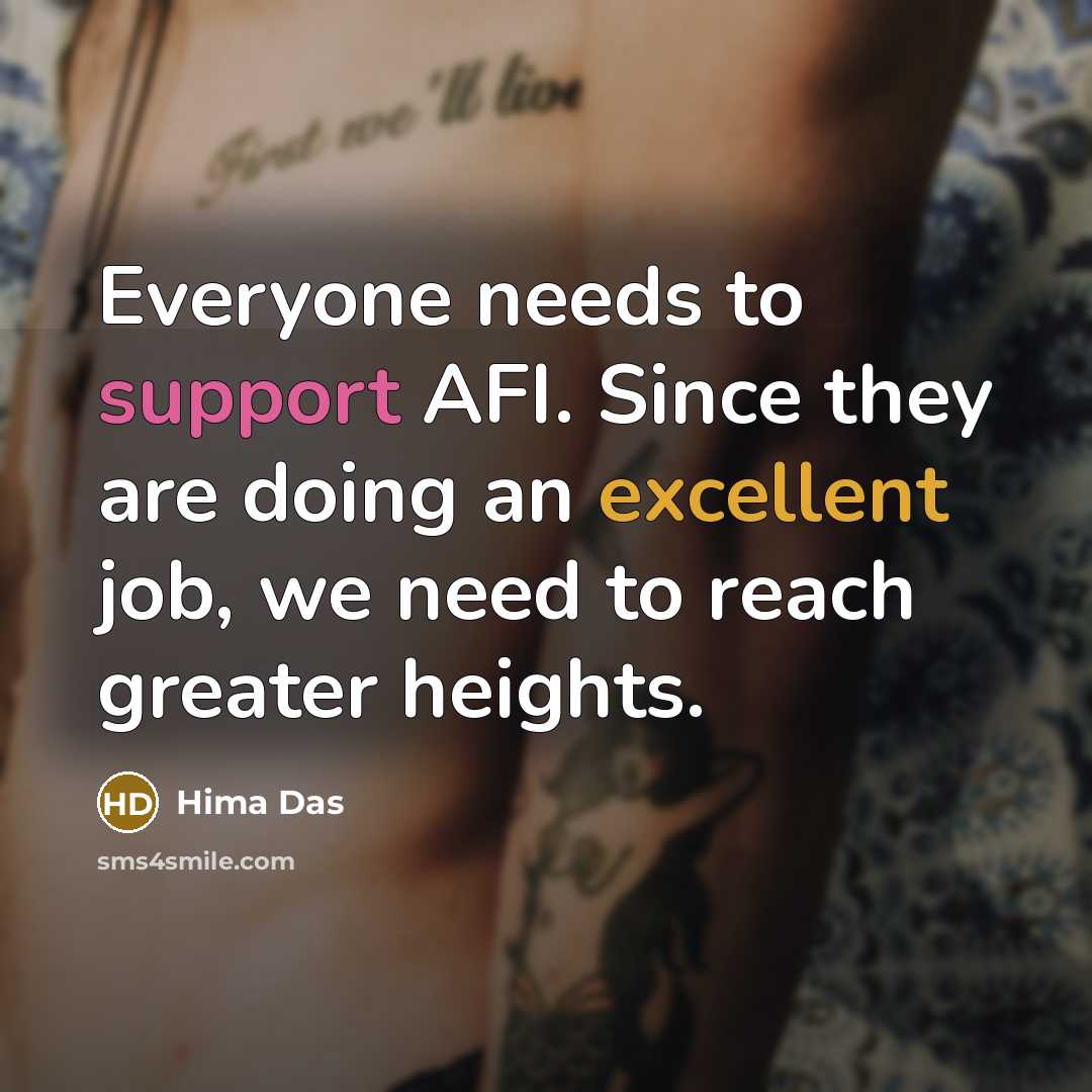 “Everyone needs to support AFI. Since they are doing an excellent job, we need to reach greater heights.” quote by Hima Das
