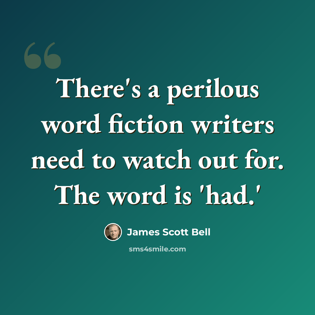 “There's a perilous word fiction writers need to watch out for. The word is 'had.'” quote by James Scott Bell