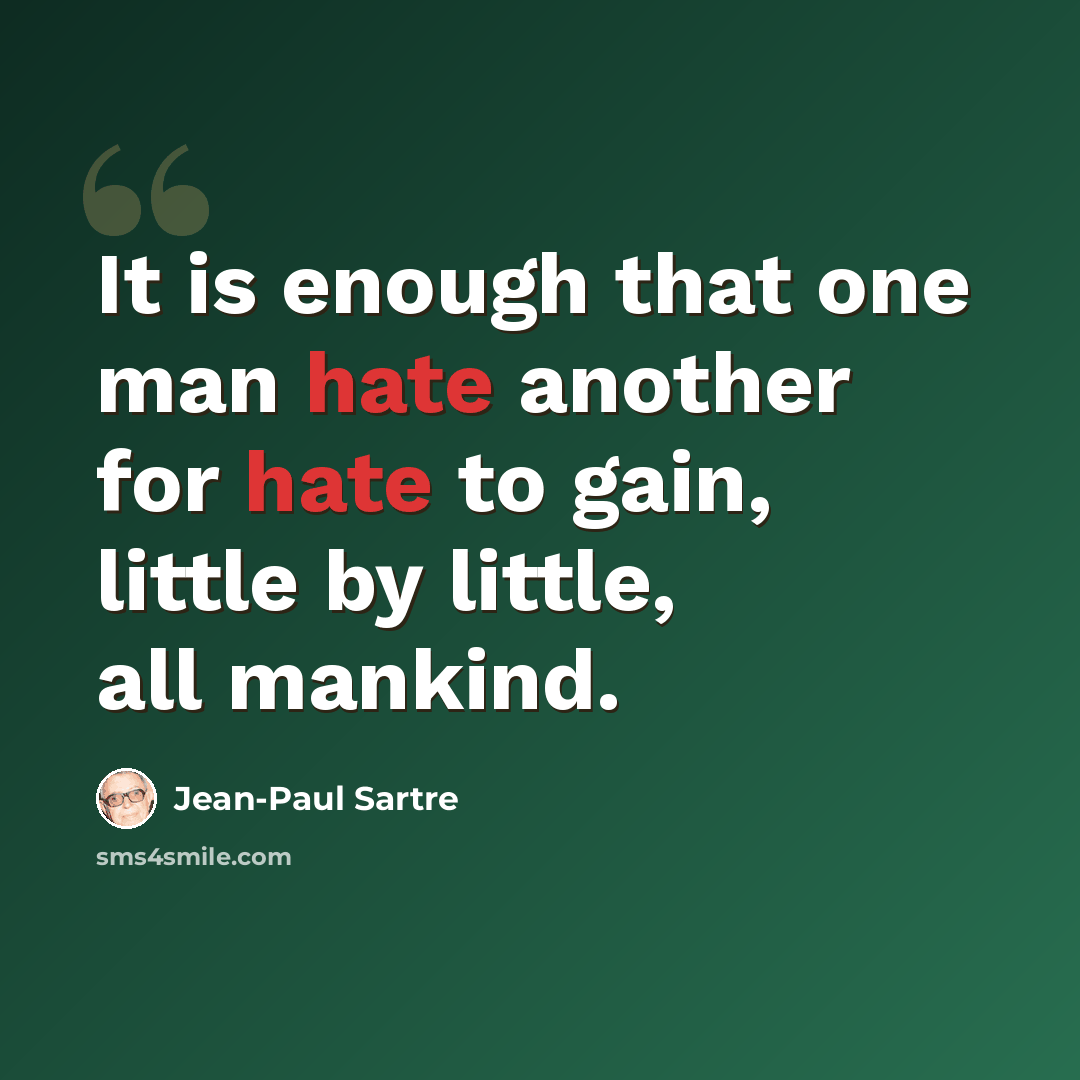 “It is enough that one man hate another for hate to gain, little by little, all mankind.” quote by Jean-Paul Sartre