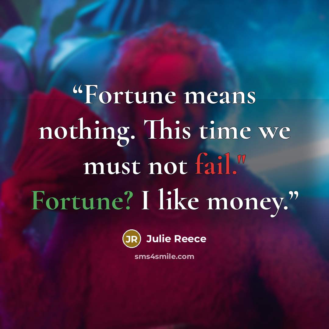 “Fortune means nothing. This time we must not fail." Fortune? I like money.” quote by Julie Reece