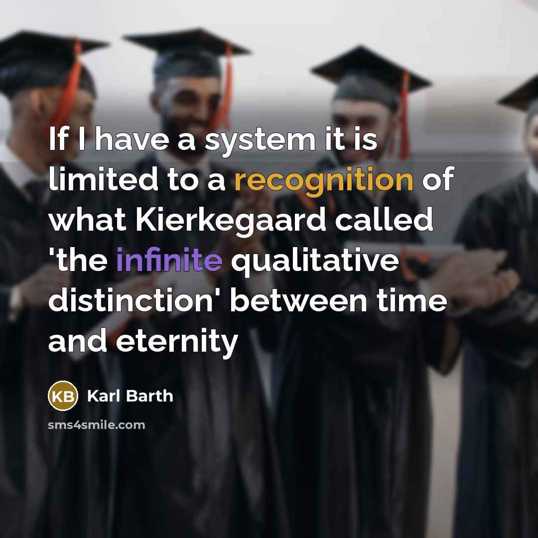 “If I have a system it is limited to a recognition of what Kierkegaard called 'the infinite qualitative distinction' between time and eternity” quote by Karl Barth